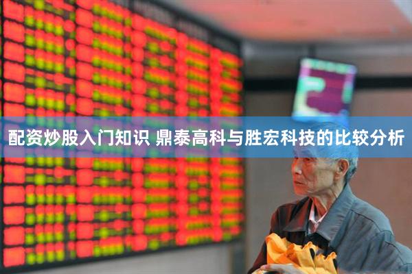 配资炒股入门知识 鼎泰高科与胜宏科技的比较分析